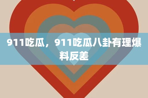 911吃瓜，911吃瓜八卦有理爆料反差