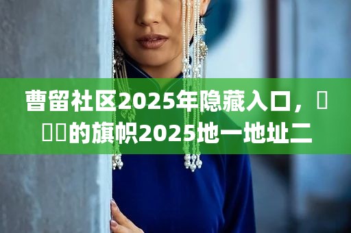 曹留社区2025年隐藏入口，逹葢薾的旗帜2025地一地址二