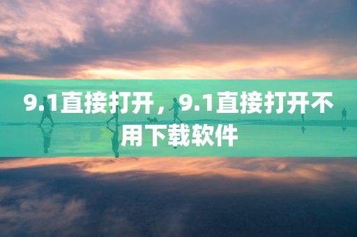 9.1直接打开，9.1直接打开不用下载软件