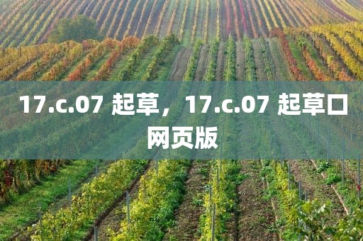 17.c.07 起草，17.c.07 起草口网页版