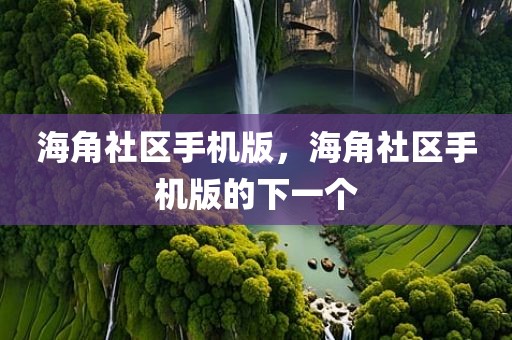 海角社区手机版，海角社区手机版的下一个