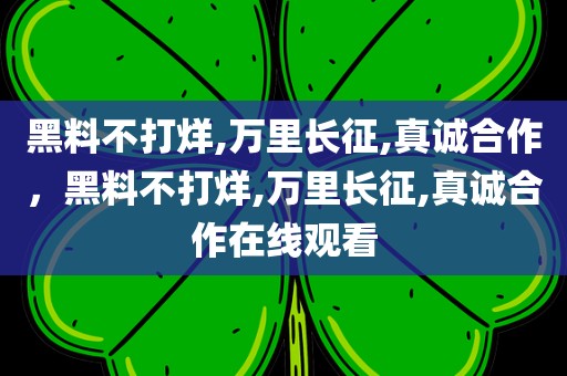 黑料不打烊,万里长征,真诚合作，黑料不打烊,万里长征,真诚合作在线观看