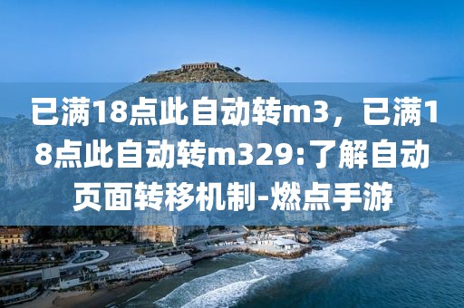 已满18点此自动转m3，已满18点此自动转m329:了解自动页面转移机制-燃点手游