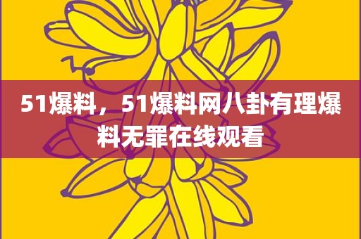 51爆料，51爆料网八卦有理爆料无罪在线观看