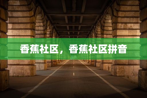 香蕉社区，香蕉社区拼音