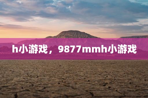 h小游戏，9877mmh小游戏