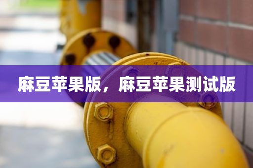 麻豆苹果版，麻豆苹果测试版