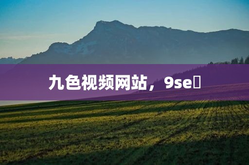 九色视频网站，9se 