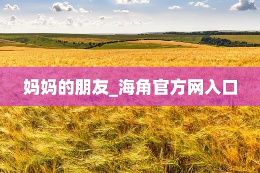 妈妈的朋友_海角官方网入口