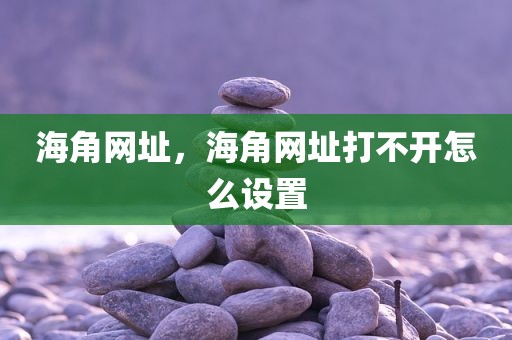 海角网址，海角网址打不开怎么设置