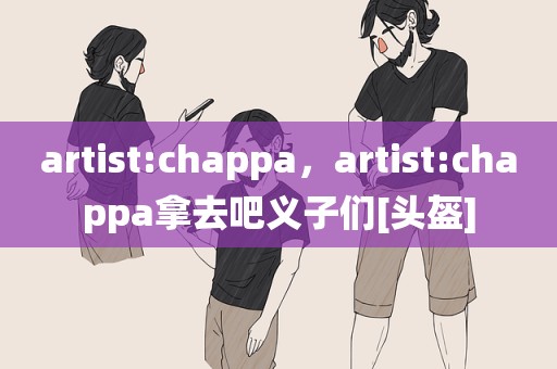 artist:chappa，artist:chappa拿去吧义子们[头盔]