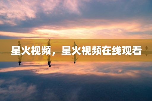 星火视频，星火视频在线观看