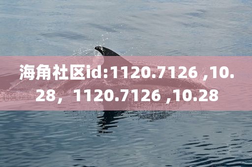 海角社区id:1120.7126 ,10.28，1120.7126 ,10.28