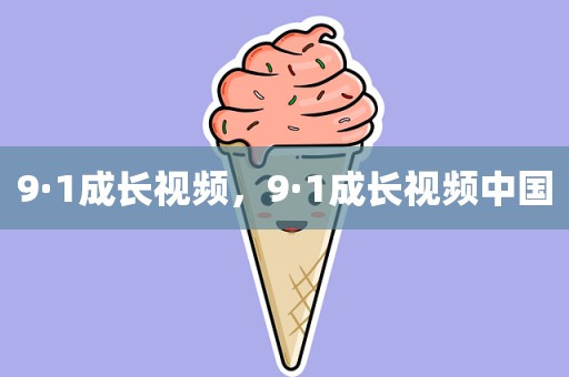 9·1成长视频，9·1成长视频中国