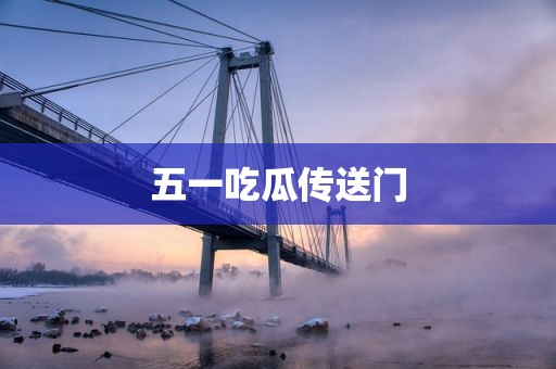 五一吃瓜传送门