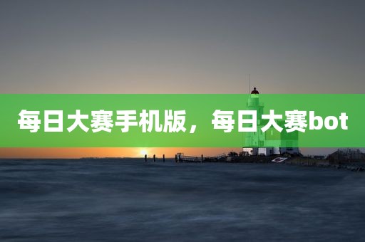 每日大赛手机版，每日大赛bot