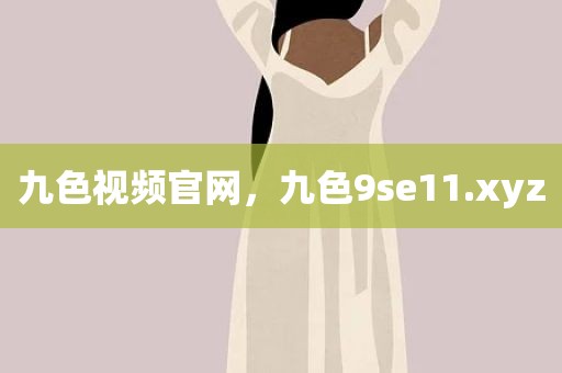 九色视频官网，九色9se11.xyz