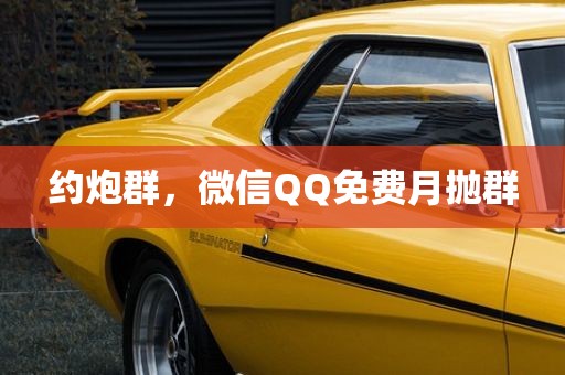约炮群，微信QQ免费月抛群