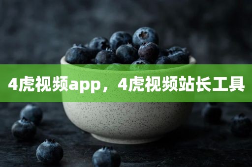 4虎视频app，4虎视频站长工具