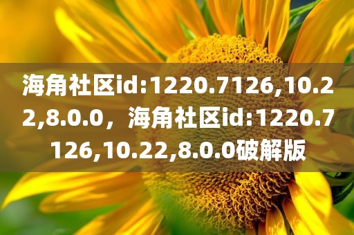 海角社区id:1220.7126,10.22,8.0.0，海角社区id:1220.7126,10.22,8.0.0破解版