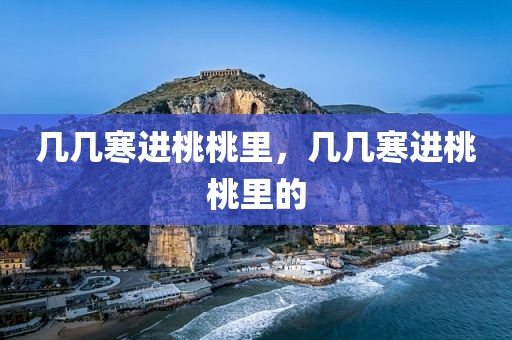 几几寒进桃桃里，几几寒进桃桃里的