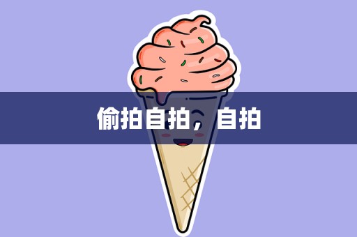 偷拍自拍，自拍