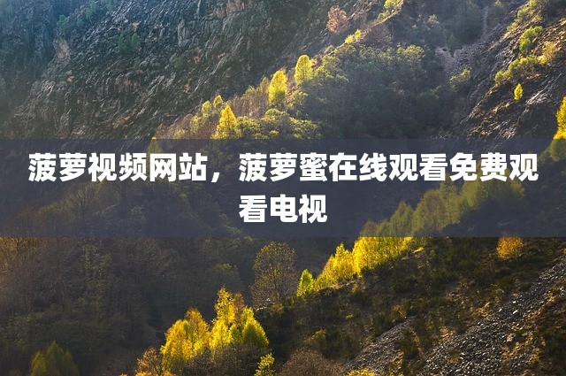菠萝视频网站，菠萝蜜在线观看免费观看电视