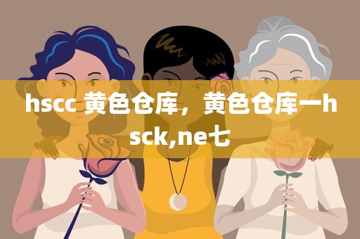 hscc 黄色仓库，黄色仓库一hsck,ne七