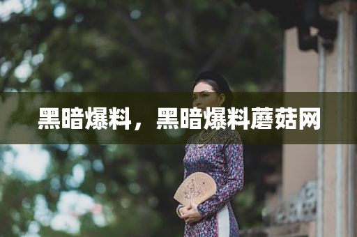 黑暗爆料，黑暗爆料蘑菇网