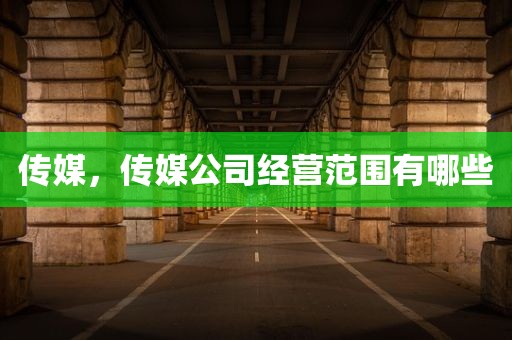 传媒，传媒公司经营范围有哪些