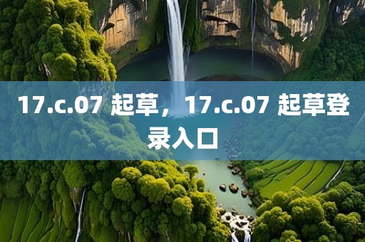 17.c.07 起草，17.c.07 起草登录入口