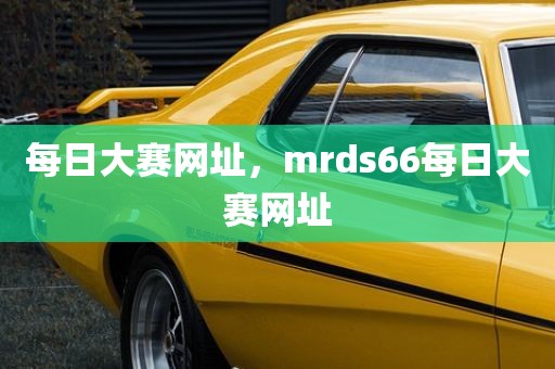 每日大赛网址，mrds66每日大赛网址