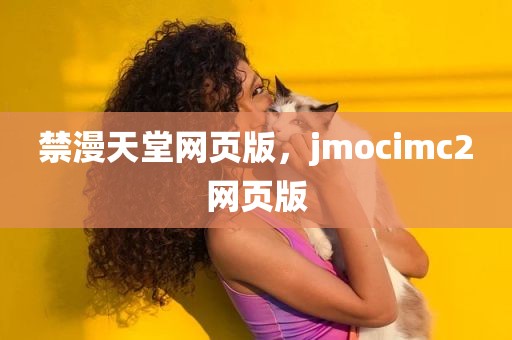 禁漫天堂网页版，jmocimc2网页版