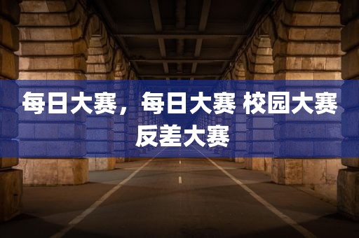 每日大赛，每日大赛 校园大赛 反差大赛