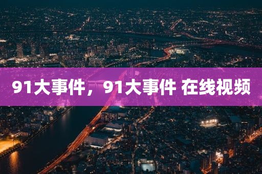 91大事件，91大事件 在线视频