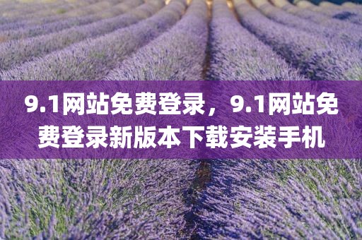 9.1网站免费登录，9.1网站免费登录新版本下载安装手机