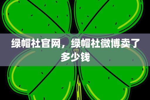绿帽社官网，绿帽社微博卖了多少钱