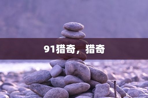 91猎奇，猎奇