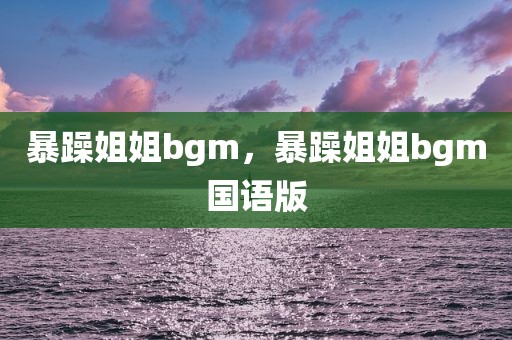 暴躁姐姐bgm，暴躁姐姐bgm国语版