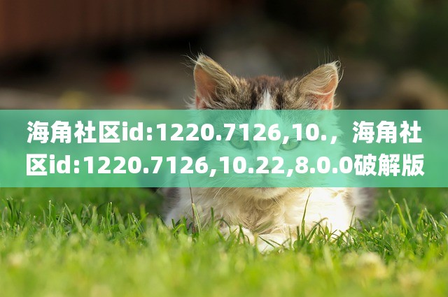 海角社区id:1220.7126,10.，海角社区id:1220.7126,10.22,8.0.0破解版