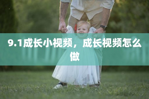 9.1成长小视频，成长视频怎么做