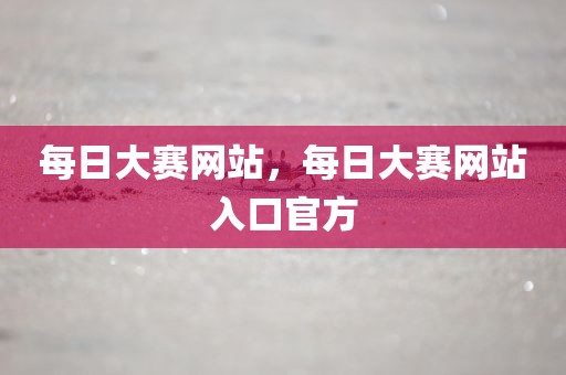 每日大赛网站，每日大赛网站入口官方
