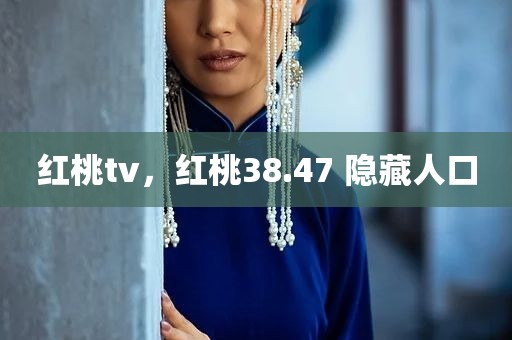 红桃tv，红桃38.47 隐藏人口