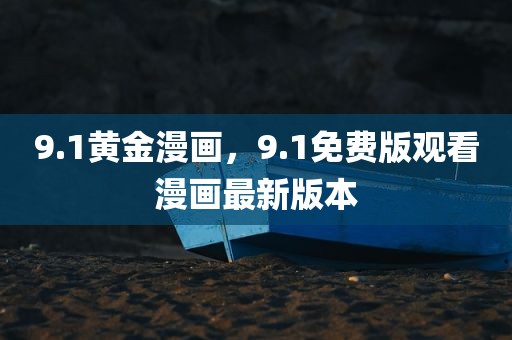 9.1黄金漫画，9.1免费版观看漫画最新版本
