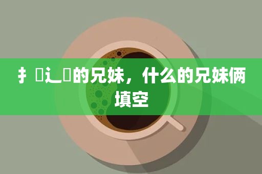 扌臿辶畐的兄妹，什么的兄妹俩填空