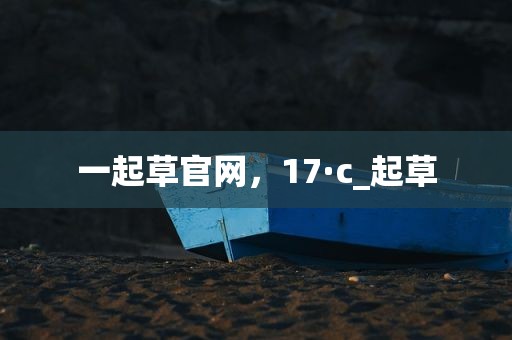 一起草官网，17·c_起草