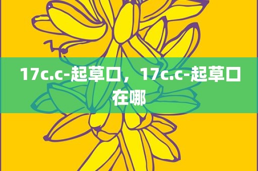 17c.c-起草口，17c.c-起草口在哪