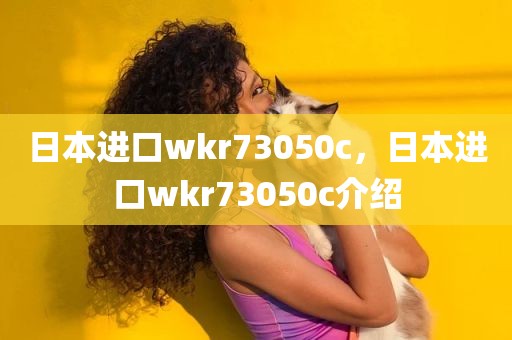 日本进口wkr73050c，日本进口wkr73050c介绍