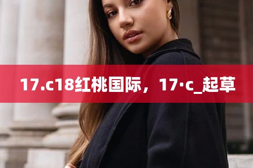 17.c18红桃国际，17·c_起草