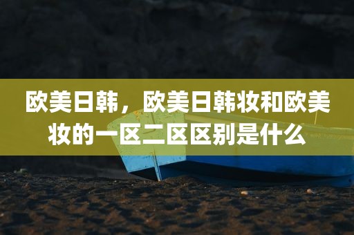 欧美日韩，欧美日韩妆和欧美妆的一区二区区别是什么